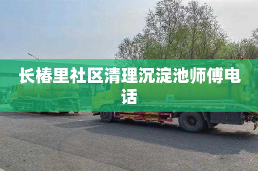 长椿里社区清理沉淀池师傅电话