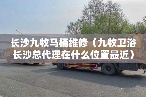 长沙九牧马桶维修（九牧卫浴长沙总代理在什么位置最近）