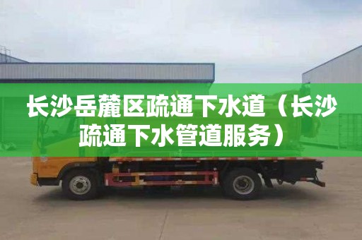 长沙岳麓区疏通下水道（长沙疏通下水管道服务）