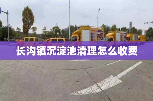 长沟镇沉淀池清理怎么收费