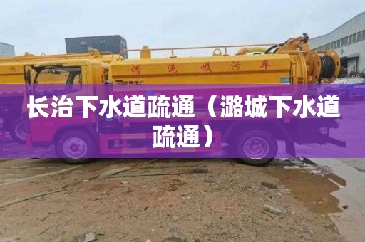 长治下水道疏通（潞城下水道疏通）