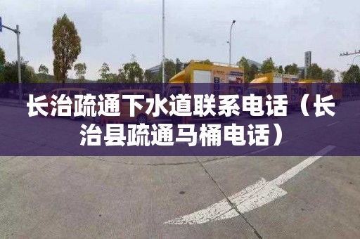 长治疏通下水道联系电话（长治县疏通马桶电话）