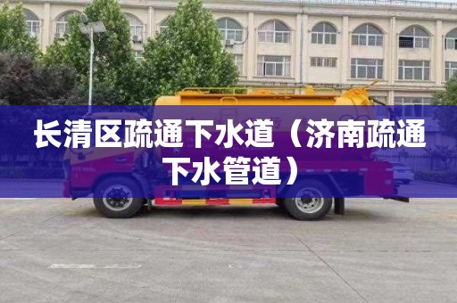 长清区疏通下水道（济南疏通下水管道）