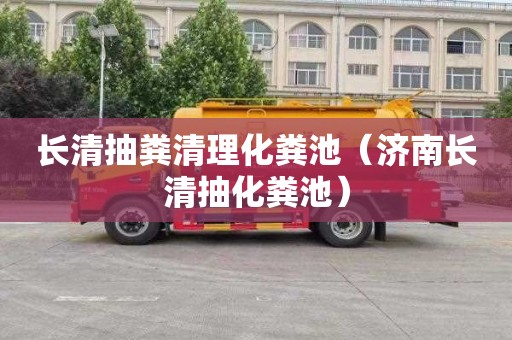 长清抽粪清理化粪池（济南长清抽化粪池）