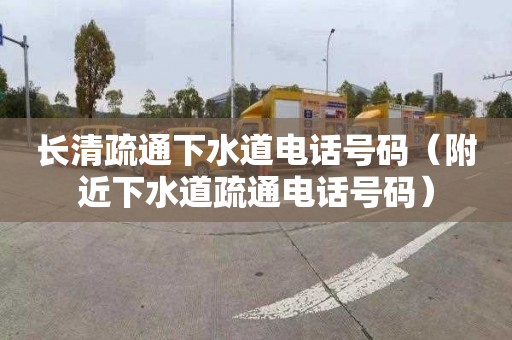 长清疏通下水道电话号码（附近下水道疏通电话号码）