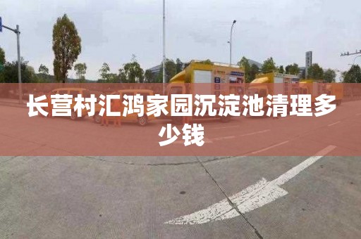 长营村汇鸿家园沉淀池清理多少钱