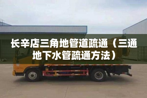 长辛店三角地管道疏通（三通地下水管疏通方法）