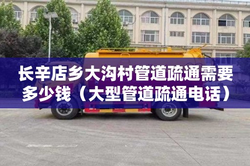 长辛店乡大沟村管道疏通需要多少钱（大型管道疏通电话）