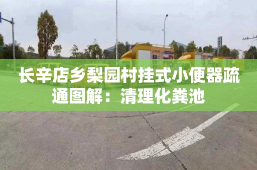 长辛店乡梨园村挂式小便器疏通图解：清理化粪池