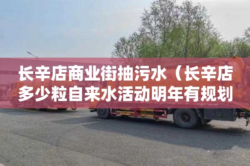 长辛店商业街抽污水（长辛店多少粒自来水活动明年有规划吗）
