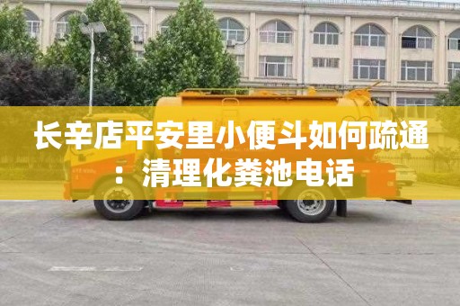 长辛店平安里小便斗如何疏通：清理化粪池电话