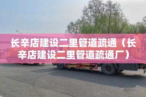 长辛店建设二里管道疏通（长辛店建设二里管道疏通厂）