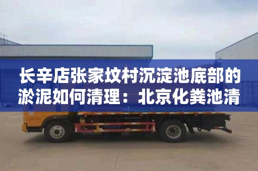 长辛店张家坟村沉淀池底部的淤泥如何清理：北京化粪池清理电话是多少