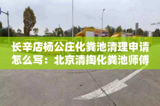 长辛店杨公庄化粪池清理申请怎么写：北京清掏化粪池师傅电话