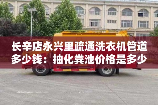 长辛店永兴里疏通洗衣机管道多少钱：抽化粪池价格是多少