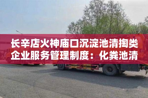 长辛店火神庙口沉淀池清掏类企业服务管理制度：化粪池清掏联系电话