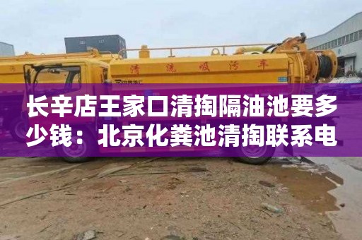 长辛店王家口清掏隔油池要多少钱：北京化粪池清掏联系电话