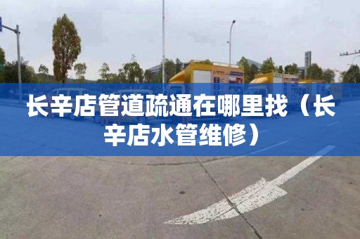 长辛店管道疏通在哪里找（长辛店水管维修）