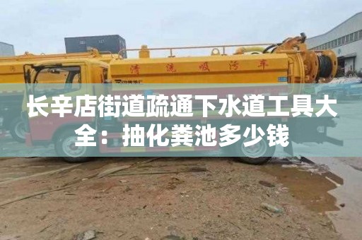 长辛店街道疏通下水道工具大全：抽化粪池多少钱