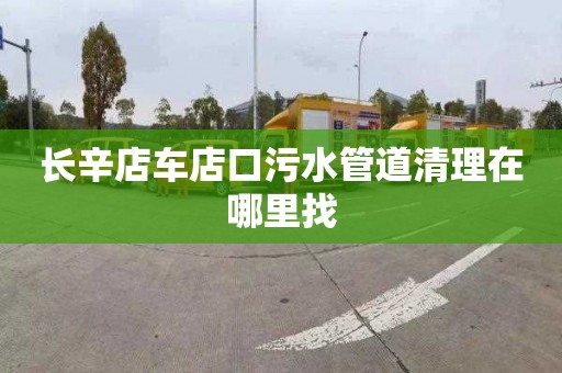 长辛店车店口污水管道清理在哪里找