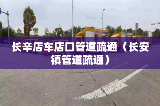 长辛店车店口管道疏通（长安镇管道疏通）