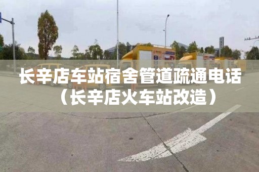 长辛店车站宿舍管道疏通电话（长辛店火车站改造）