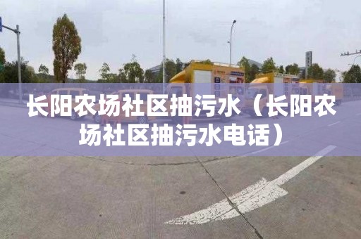 长阳农场社区抽污水（长阳农场社区抽污水电话）
