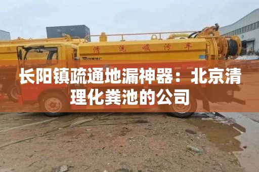 长阳镇疏通地漏神器：北京清理化粪池的公司