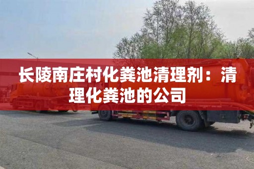 长陵南庄村化粪池清理剂：清理化粪池的公司