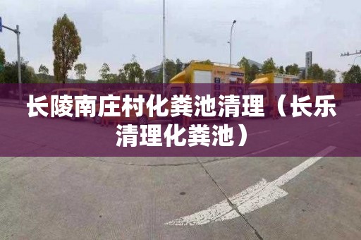 长陵南庄村化粪池清理（长乐清理化粪池）