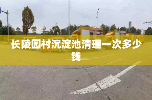 长陵园村沉淀池清理一次多少钱