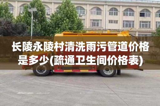 长陵永陵村清洗雨污管道价格是多少(疏通卫生间价格表)