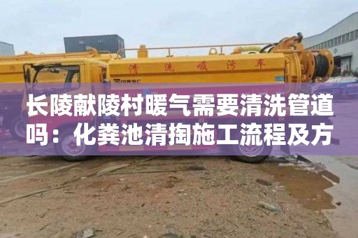 长陵献陵村暖气需要清洗管道吗：化粪池清掏施工流程及方案