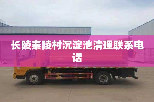 长陵秦陵村沉淀池清理联系电话