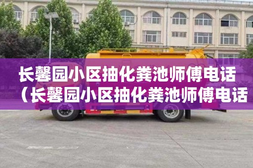 长馨园小区抽化粪池师傅电话（长馨园小区抽化粪池师傅电话是多少）