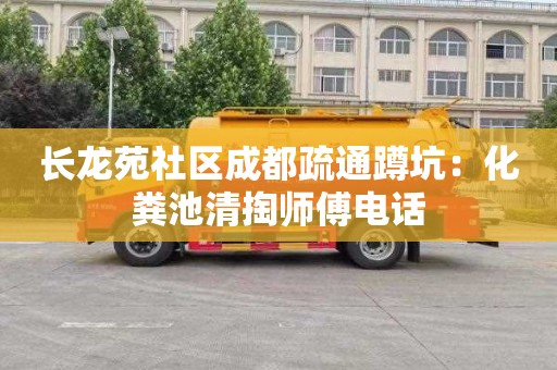 长龙苑社区成都疏通蹲坑：化粪池清掏师傅电话