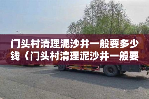 门头村清理泥沙井一般要多少钱（门头村清理泥沙井一般要多少钱呢）