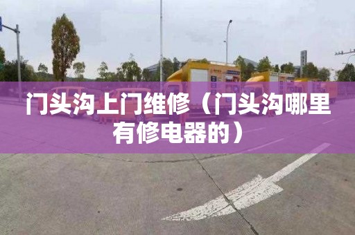 门头沟上门维修（门头沟哪里有修电器的）