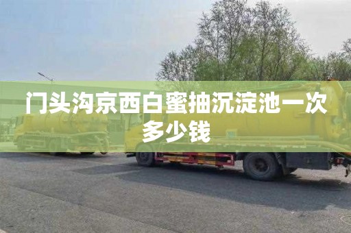 门头沟京西白蜜抽沉淀池一次多少钱