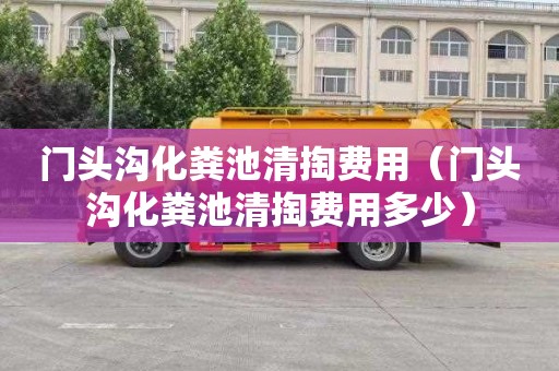 门头沟化粪池清掏费用（门头沟化粪池清掏费用多少）