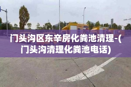 门头沟区东辛房化粪池清理-(门头沟清理化粪池电话)