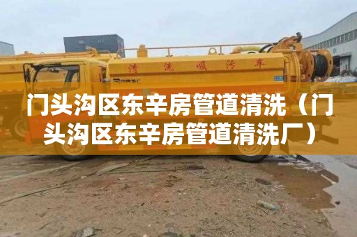 门头沟区东辛房管道清洗（门头沟区东辛房管道清洗厂）
