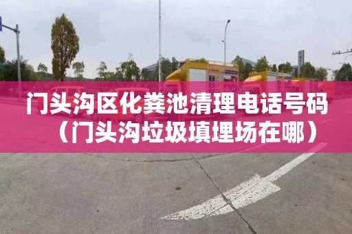 门头沟区化粪池清理电话号码（门头沟垃圾填埋场在哪）