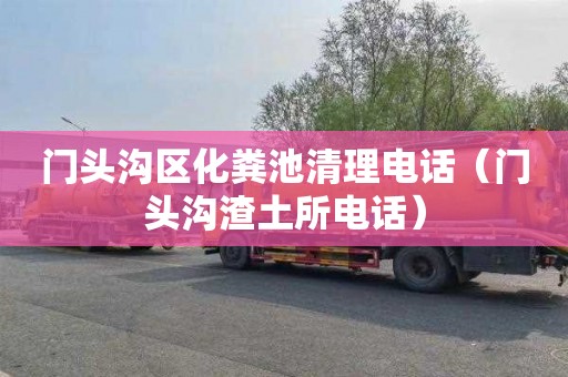 门头沟区化粪池清理电话（门头沟渣土所电话）