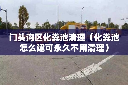门头沟区化粪池清理（化粪池怎么建可永久不用清理）