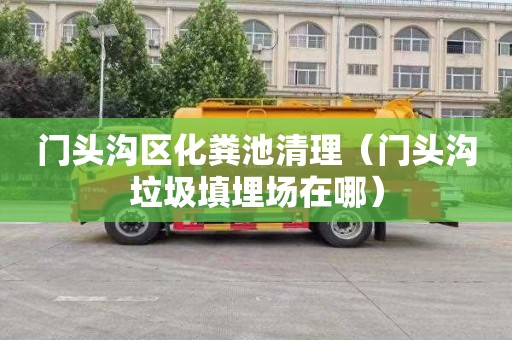 门头沟区化粪池清理（门头沟垃圾填埋场在哪）