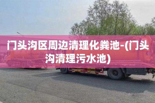 门头沟区周边清理化粪池-(门头沟清理污水池)