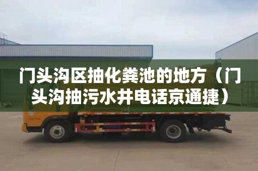 门头沟区抽化粪池的地方（门头沟抽污水井电话京通捷）
