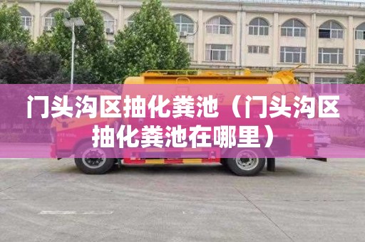 门头沟区抽化粪池（门头沟区抽化粪池在哪里）