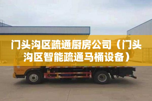 门头沟区疏通厨房公司（门头沟区智能疏通马桶设备）